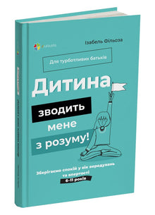 "The child is driving me crazy! We keep calm during the age of tantrums and stubbornness. 6-11 years old" (Ukrainian Edition)